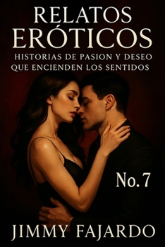 Relatos Eróticos: Historias De Pasión y Deseo Que Encienden Los Sentidos No. 7 (Spanish Edition)