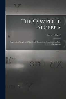 Paperback The Complete Algebra: Embracing Simple and Quadratic Equations, Proportion and the Progressions Book