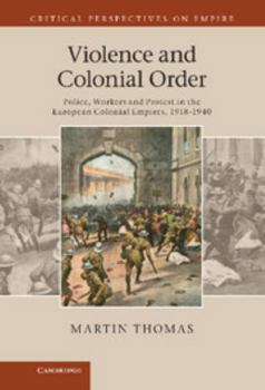 Violence and Colonial Order: Police, Workers and Protest in the European Colonial Empires, 1918-1940 - Book  of the Critical Perspectives on Empire