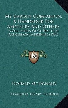 My Garden Companion, a Handbook for Amateurs and Others: A Collection of Practical Articles on Gardening (Classic Reprint)