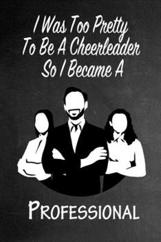 Paperback I Was Too Pretty To Be A Cheerleader So I Became A Professional: Funny Gag Gift Notebook Journal for Girls or Women Book