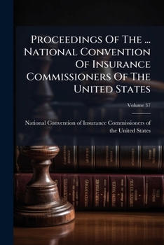 Proceedings of the ... National Convention of Insurance Commissioners of the United States, Volume 37