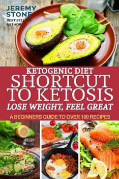 Paperback Ketogenic Diet: Shortcut to Ketosis - Lose Weight, Feel Great - A Beginners Guide to Over 100 of the Best Ketogenic Recipes with Pictu Book