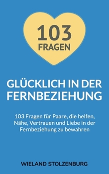 Glücklich in der Fernbeziehung: 103 Fragen für Paare, die helfen, Nähe, Vertrauen und Liebe in der Fernbeziehung zu bewahren