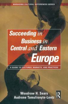 Succeeding in Business in Central and Eastern Europe: A Guide to Cultures, Markets, and Practices (Managing Cultural Differences