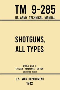 Paperback Shotguns, All Types - TM 9-285 US Army Technical Manual (1942 World War II Civilian Reference Edition): Unabridged Field Manual On Vintage and Classic Book