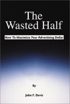 Paperback The Wasted Half: How to Maximize Your Advertising Dollar Book