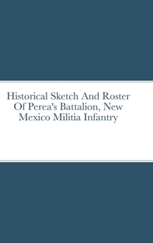 Hardcover Historical Sketch And Roster Of Perea's Battalion, New Mexico Militia Infantry Book