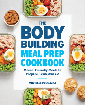 Paperback The Bodybuilding Meal Prep Cookbook: Macro-Friendly Meals to Prepare, Grab, and Go Book