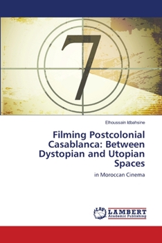 Paperback Filming Postcolonial Casablanca: Between Dystopian and Utopian Spaces Book