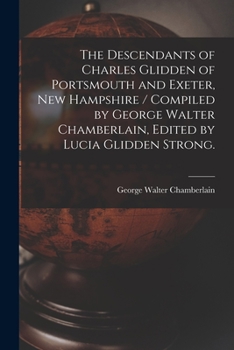 Paperback The Descendants of Charles Glidden of Portsmouth and Exeter, New Hampshire / Compiled by George Walter Chamberlain, Edited by Lucia Glidden Strong. Book