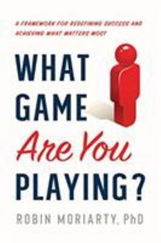 Hardcover What Game Are You Playing?: A Framework for Redefining Success and Achieving What Matters Most Book