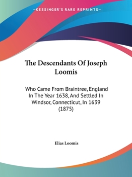 Paperback The Descendants Of Joseph Loomis: Who Came From Braintree, England In The Year 1638, And Settled In Windsor, Connecticut, In 1639 (1875) Book
