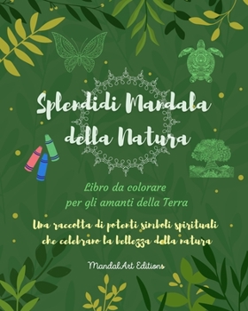 Splendidi Mandala della Natura Libro da colorare per gli amanti della Terra Arte rilassante antistress: Una raccolta di simboli spirituali che celebrano la bellezza della natura