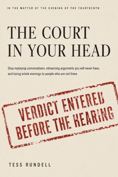 The Court in Your Head: Stop Replaying Conversations, Rehearsing Arguments You Will Never Have, and Losing Whole Evenings to People Who Are Not There
