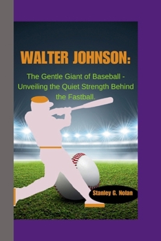 Paperback Walter Johnson: The Gentle Giant of Baseball - Unveiling the Quiet Strength Behind the Fastball. Book