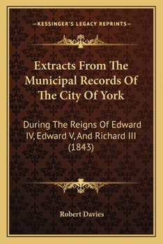 Paperback Extracts From The Municipal Records Of The City Of York: During The Reigns Of Edward IV, Edward V, And Richard III (1843) Book