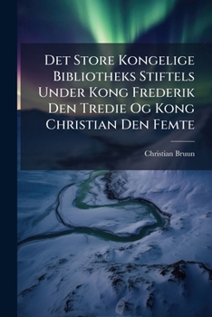 Det Store Kongelige Bibliotheks Stiftels Under Kong Frederik Den Tredie Og Kong Christian Den Femte: I Anledning AF Bibliothekets Tohundredaarige Jubilaeum