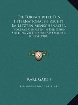 Die Fortschritte Des Internationalen Rechts Im Letzten Menschenalter: Vortrag Gehalten In Der Gehe-Stiftung Zu Dresden Am Oktober 8, 1904 (1904)
