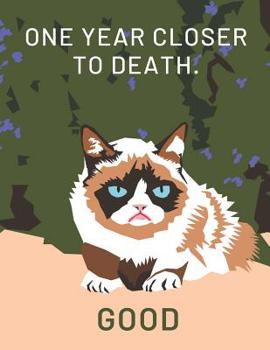 Weekly Planner: One Year Closer To Death. Good! - Funny Kitten Meme - Day Planning For New Year: Calendar Year Planning Notebook With Space for Each Days Victories, Priorities & Notes - Grumpy Cat Cov