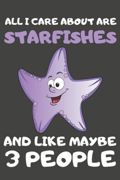 All I Care About Are Starfishes And Like Maybe 3 People: Starfish Gifts Lined Notebooks, Journals, Planners and Diaries to Write In | For Starfish Lovers