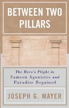 Paperback Between Two Pillars: The Hero's Plight in Samson Agonistes and Paradise Regained Book