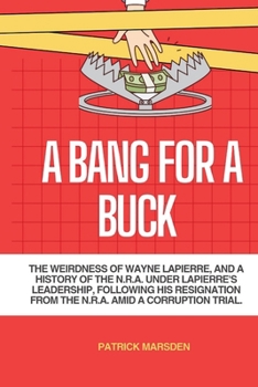 A Bang for a buck: The Weirdness of Wayne LaPierre, and a history of the N.R.A. under LaPierre's leadership, following his resignation from the N.R.A amid Corruption trial