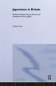 Japonisme in Britain: Whistler, Menpes, Henry, Hornel and Nineteenth-Century Japan: Whistler, Menpes, Henry, Hornel and 19th Century Japan