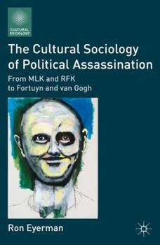 Paperback The Cultural Sociology of Political Assassination: From MLK and RFK to Fortuyn and Van Gogh Book