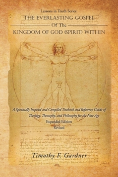 Lessons in Truth Series: The Everlasting Gospel of the Kingdom of God (Spirit) Within: A Spiritually Inspired and Compiled Textbook and Reference Guide of Theology, Theosophy, and Philosophy for the N