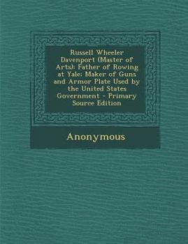 Paperback Russell Wheeler Davenport (Master of Arts): Father of Rowing at Yale; Maker of Guns and Armor Plate Used by the United States Government - Primary Sou Book