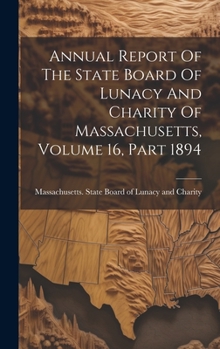 Annual Report Of The State Board Of Lunacy And Charity Of Massachusetts, Volume 16, Part 1894