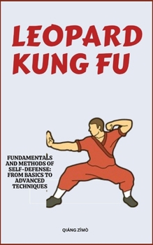 Leopard Kung Fu: Fundamentals And Methods Of Self-Defense: From Basics To Advanced Techniques