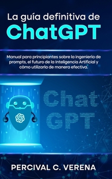 Hardcover La Guía Definitiva de ChatGPT: Manual para principiantes sobre la ingeniería de prompts, el futuro de la Inteligencia Artificial y cómo utilizarla de [Spanish] Book