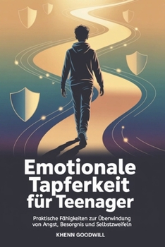Emotionale Tapferkeit Für Teenager: Praktische Fähigkeiten zur Überwindung von Angst, Besorgnis und Selbstzweifeln (German Edition)