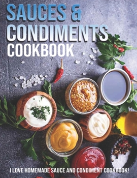 Paperback Sauces & Condiments Cookbook: I Love Homemade Sauce And Condiment Cookbook Book