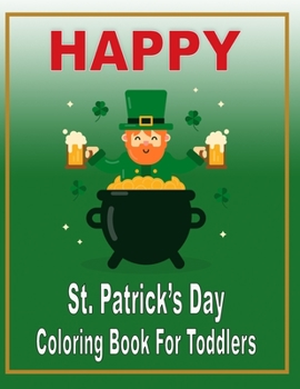 Happy St. Patrick's Day Coloring Book for Toddlers: St. Patrick's Day Coloring Book for Kids Irish Blessings for Kids