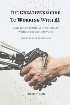 THE CREATIVE’S GUIDE TO WORKING WITH AI: How to Use Artificial Intelligence Without Losing Your Voice