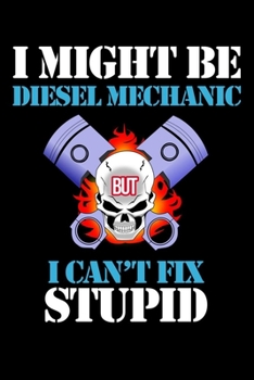 Composition Notebook: I Might Be Diesel Mechanic But I Can't Fix Stupid, I Am A Mechanic, Notebook Birthday Gift 2020: Journal 6 x 9, 120 Page Blank Lined Paperback Journal/Notebook