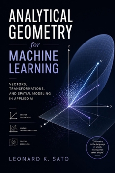 Paperback Analytical Geometry for Machine Learning: Vectors, Transformations, and Spatial Modeling in Applied AI Book