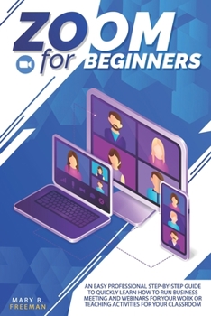 Paperback Zoom for Beginners: Zoom for beginners: An easy professional step-by-step guide to quickly learn how to run business meeting and webinars Book