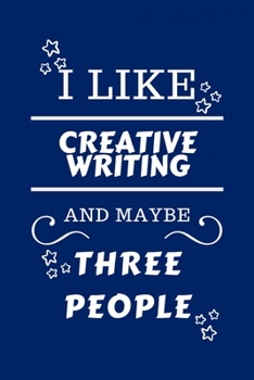 I Like Creative Writing and Maybe Three People : Perfect Creative Writing Gag Gift - Blank Lined Notebook Journal - 100 Pages 6 X 9 Format - Office Humour and Banter - Girls Night Out - Birthday- Hen