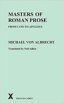 Masters of Roman Prose, from Cato to Apuleius: Interpretative Studies (Arca (Classical and Medieval Texts, Papers and Monographs)) - Book #23 of the ARCA Classical and Medieval Texts, Papers and Monographs