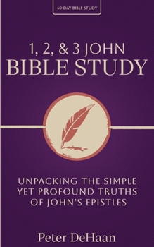 1, 2, & 3 John Bible Study: Unpacking the Simple Yet Profound Truths of John's Epistles (40-Day Bible Study)