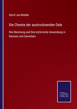 Die Chemie der austrocknenden Oele: Ihre Bereitung und ihre technische Anwendung in Künsten und Gewerben