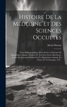 Histoire De La Médecine Et Des Sciences Occultes: Notes Bibliographiques Pour Servir a L'histoire Du Magnétisme Animal: Analyse De Tous Les Livres, ... Et À L'étranger, À P...