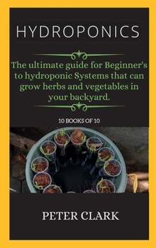 Hardcover Hydroponics: The ultimate guide for Beginner's to hydroponic Systems that can grow herbs and vegetables in your backyard. Book