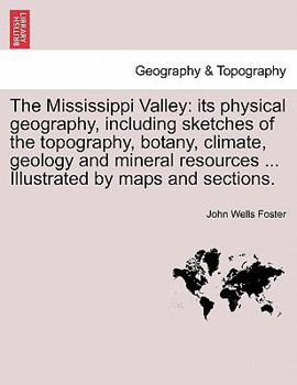 Paperback The Mississippi Valley: Its Physical Geography, Including Sketches of the Topography, Botany, Climate, Geology and Mineral Resources ... Illus Book