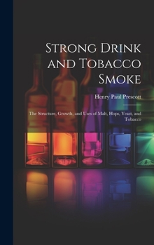 Hardcover Strong Drink and Tobacco Smoke; the Structure, Growth, and Uses of Malt, Hops, Yeast, and Tobacco Book