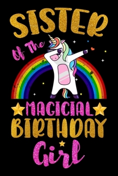 Sister Of The Magical Birthday Girl: Magical Sister Birthday Gift - Rainbow Color Dabbing Unicorn Birthday Gifts for Sister - Notebook Journal Gifts ... Lined Pages Beautifully Decorated Inside.